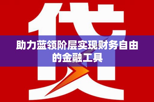 迪庆助力蓝领阶层实现财务自由的金融工具