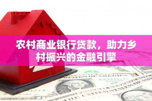 迪庆农村商业银行贷款，助力乡村振兴的金融引擎