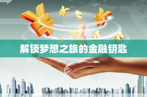 迪庆解锁梦想之旅的金融钥匙