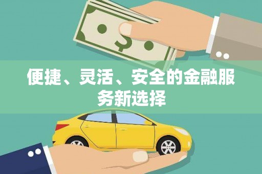迪庆便捷、灵活、安全的金融服务新选择