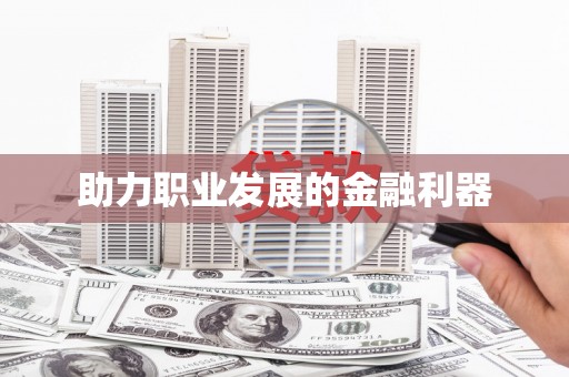 迪庆助力职业发展的金融利器