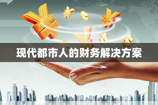 迪庆现代都市人的财务解决方案
