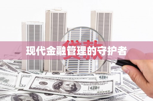 迪庆现代金融管理的守护者