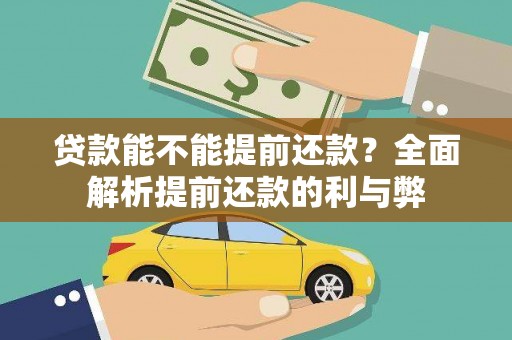迪庆贷款能不能提前还款？全面解析提前还款的利与弊