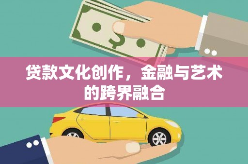 迪庆贷款文化创作，金融与艺术的跨界融合