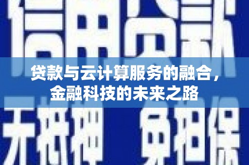 迪庆贷款与云计算服务的融合，金融科技的未来之路