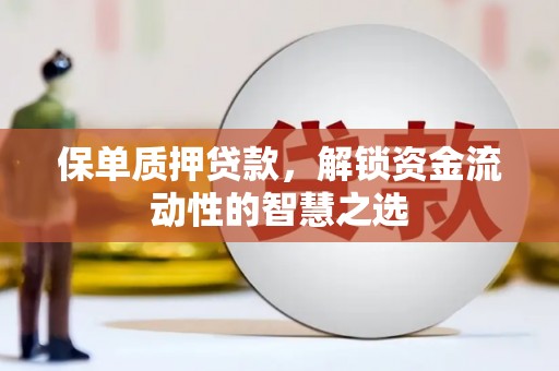 迪庆保单质押贷款，解锁资金流动性的智慧之选