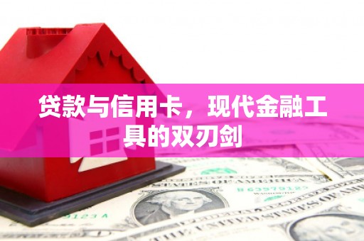 迪庆贷款与信用卡，现代金融工具的双刃剑