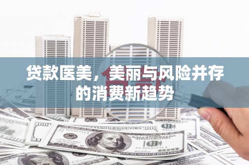 迪庆贷款医美，美丽与风险并存的消费新趋势